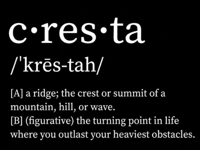 Cresta — /ˈkrēs-tah/ — a ridge; the crest or summit of a mountain, hill, or wave. Figurative: the turning point in life where you outlast your heaviest obstacles.